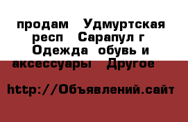 продам - Удмуртская респ., Сарапул г. Одежда, обувь и аксессуары » Другое   